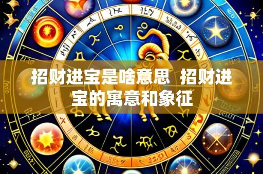 招财进宝是啥意思 招财进宝的寓意和象征