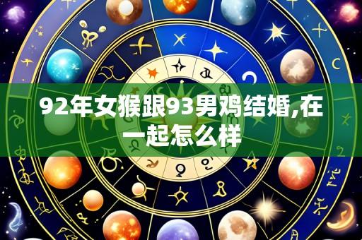 92年女猴跟93男鸡结婚,在一起怎么样