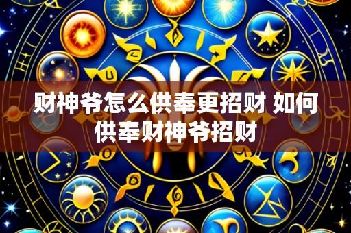 财神爷怎么供奉更招财 如何供奉财神爷招财