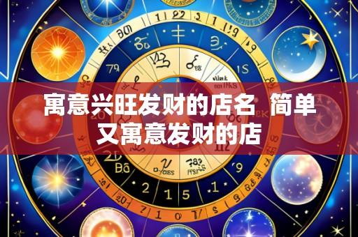 寓意兴旺发财的店名 简单又寓意发财的店