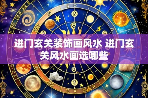 进门玄关装饰画风水 进门玄关风水画选哪些