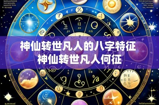 神仙转世凡人的八字特征 神仙转世凡人何征