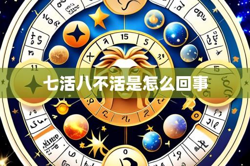 七活八不活是怎么回事
