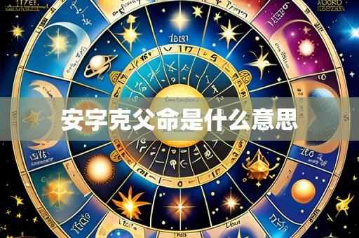 安字克父命是什么意思
