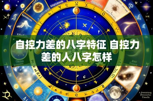 自控力差的八字特征 自控力差的人八字怎样
