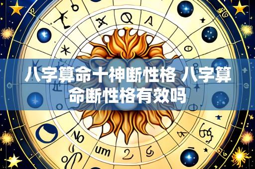 八字算命十神断性格 八字算命断性格有效吗