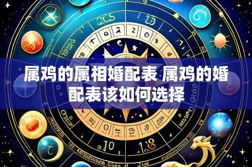 属鸡的属相婚配表 属鸡的婚配表该如何选择