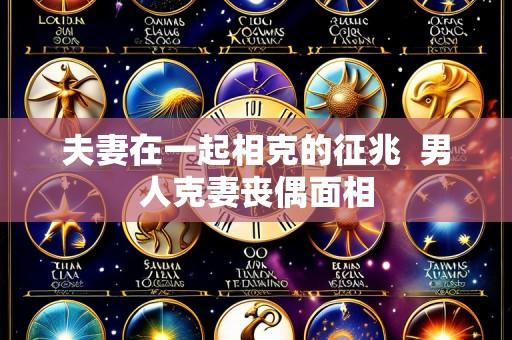 夫妻在一起相克的征兆 男人克妻丧偶面相