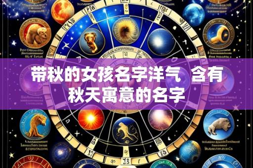 带秋的女孩名字洋气 含有秋天寓意的名字