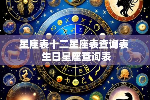 星座表十二星座表查询表 生日星座查询表