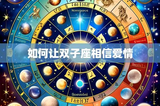 如何让双子座相信爱情