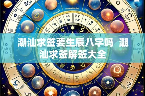 潮汕求签要生辰八字吗  潮汕求签解签大全