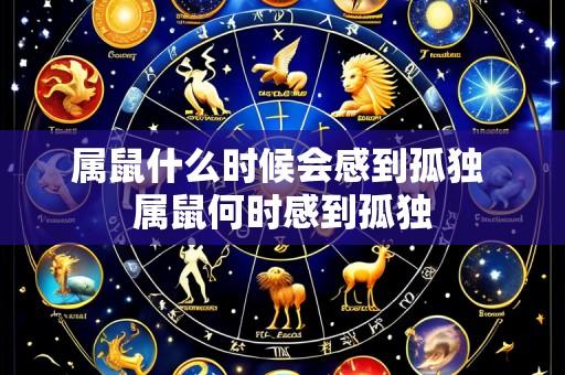 属鼠什么时候会感到孤独 属鼠何时感到孤独