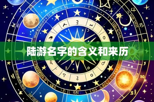 陆游名字的含义和来历