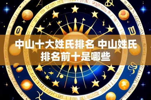 中山十大姓氏排名 中山姓氏排名前十是哪些