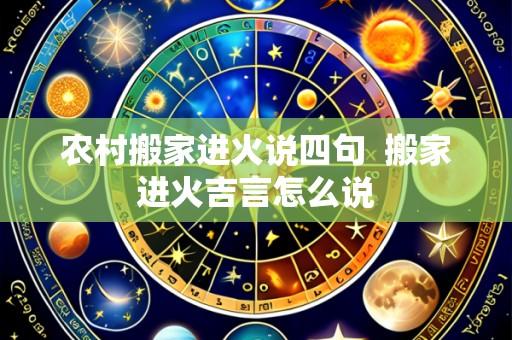 农村搬家进火说四句 搬家进火吉言怎么说