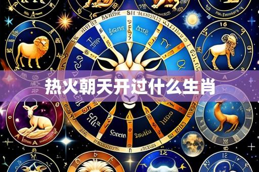 热火朝天开过什么生肖