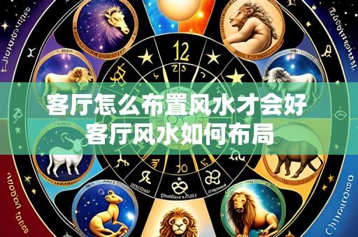 客厅怎么布置风水才会好 客厅风水如何布局