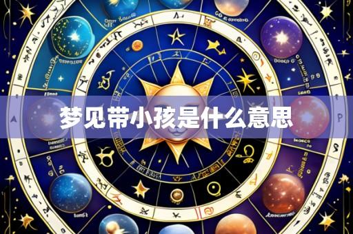 梦见带小孩是什么意思