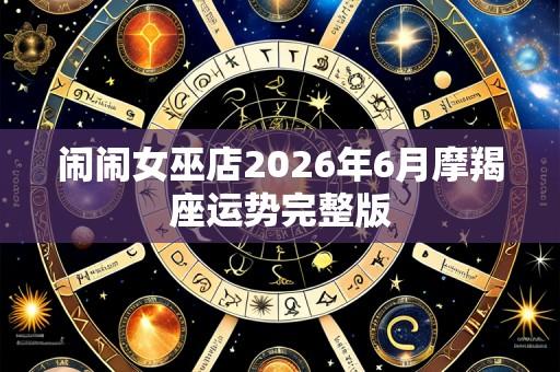 闹闹女巫店2026年6月摩羯座运势完整版