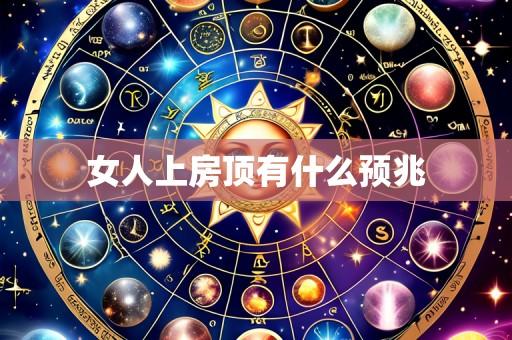 女人上房顶有什么预兆