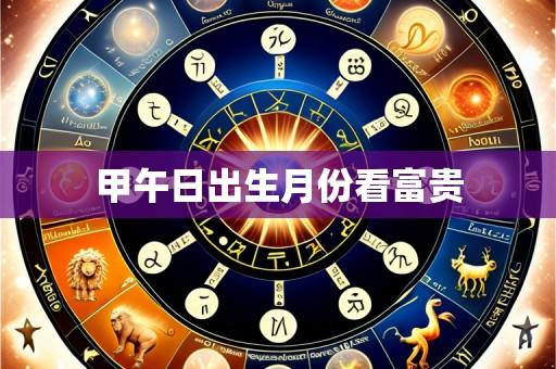 甲午日出生月份看富贵