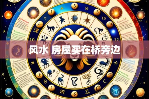风水 房屋买在桥旁边