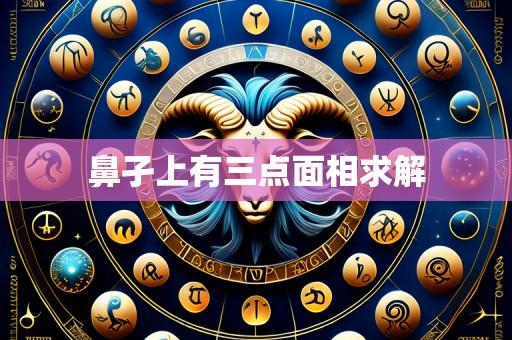 鼻孑上有三点面相求解