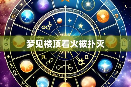 梦见楼顶着火被扑灭