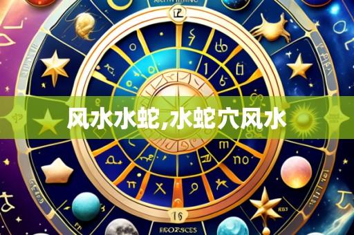 风水水蛇,水蛇穴风水