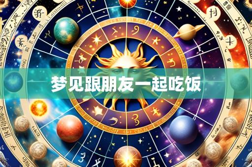 梦见跟朋友一起吃饭