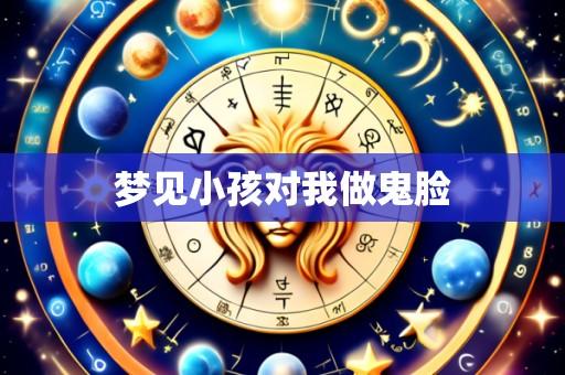 梦见小孩对我做鬼脸