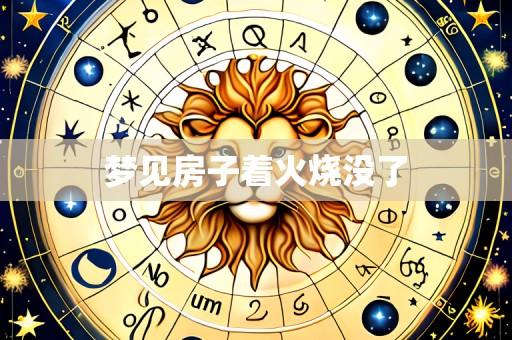 梦见房子着火烧没了