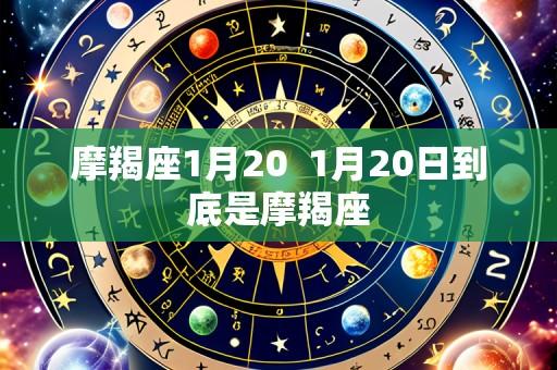 摩羯座1月20 1月20日到底是摩羯座