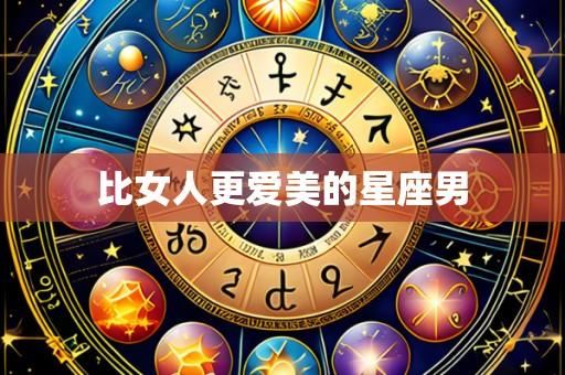 比女人更爱美的星座男