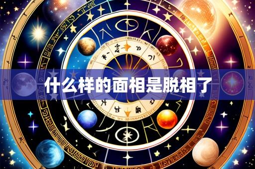 什么样的面相是脱相了