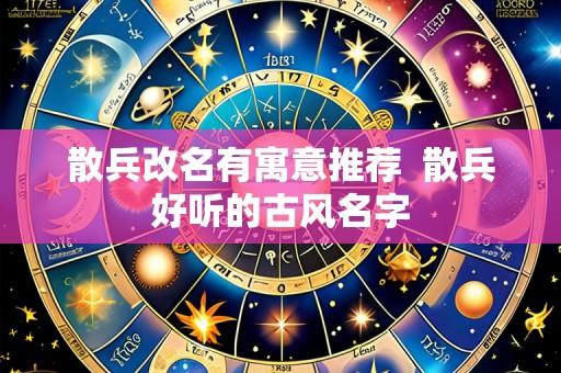 散兵改名有寓意推荐 散兵好听的古风名字