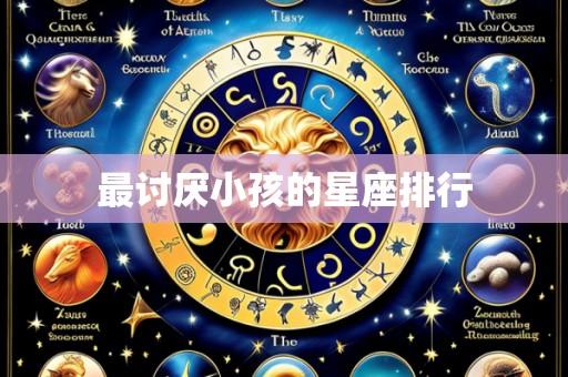 最讨厌小孩的星座排行
