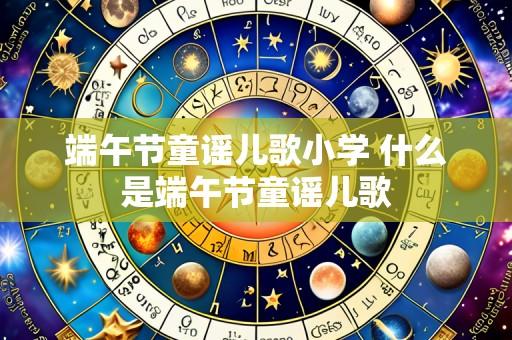 端午节童谣儿歌小学 什么是端午节童谣儿歌