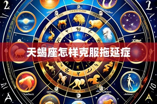 天蝎座怎样克服拖延症