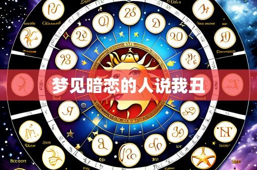 梦见暗恋的人说我丑