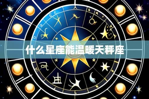 什么星座能温暖天秤座