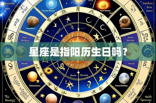 星座是指阳历生日吗?