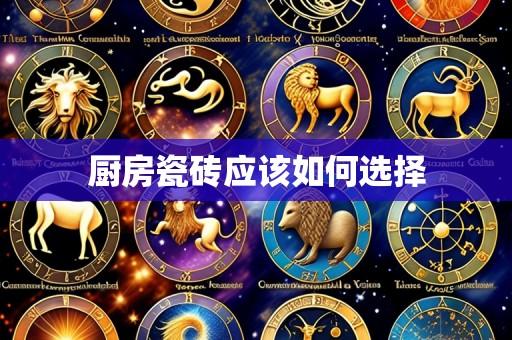厨房瓷砖应该如何选择