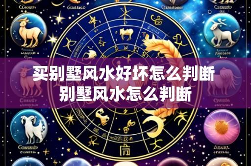 买别墅风水好坏怎么判断 别墅风水怎么判断