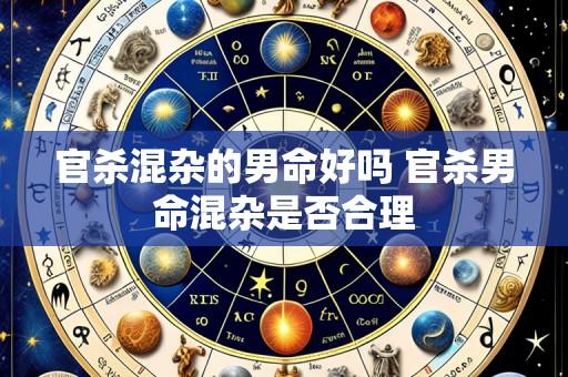 官杀混杂的男命好吗 官杀男命混杂是否合理
