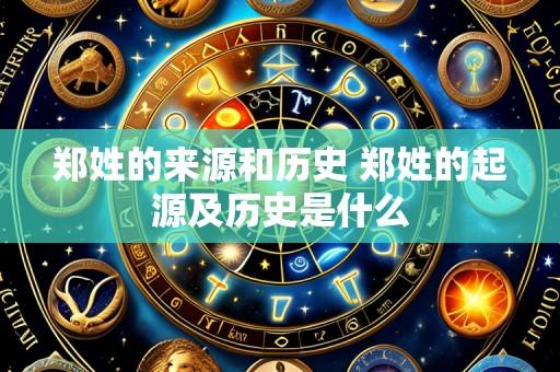 郑姓的来源和历史 郑姓的起源及历史是什么