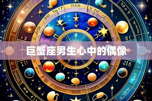 巨蟹座男生心中的偶像
