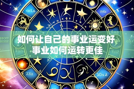 如何让自己的事业运变好 事业如何运转更佳