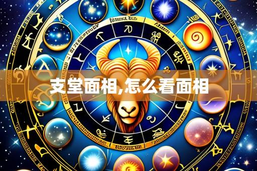 支堂面相,怎么看面相
